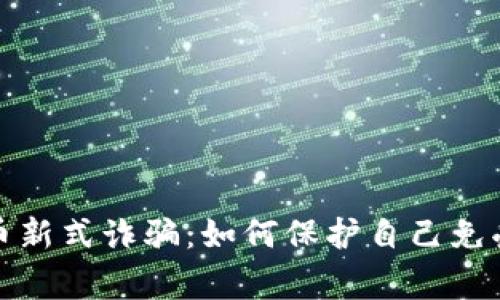 警惕虚拟币新式诈骗：如何保护自己免受金融损失