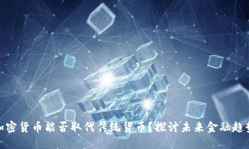 加密货币能否取代传统货币？探讨未来金融趋势