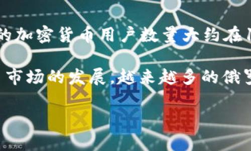 关于俄罗斯的加密货币用户数量，数据会随着时间的推移而变化。根据2023年的一些统计数据，俄罗斯的加密货币用户数量大约在1000万至1500万之间。然而，这些数字可能会有所波动，因为加密货币的接受度和监管环境在不断变化。

俄罗斯在加密货币方面的政策相对复杂，政府对加密货币的态度时而支持，时而限制。随着全球加密货币市场的发展，越来越多的俄罗斯人开始参与这一领域，无论是投资还是使用加密货币进行交易。

如果需要更详细的数据或最新的信息，建议查阅相关的市场研究报告或加密货币行业的最新动态。