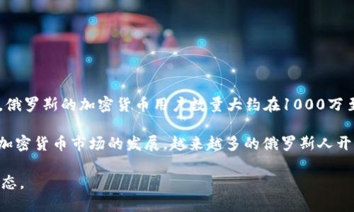 关于俄罗斯的加密货币用户数量，数据会随着时间的推移而变化。根据2023年的一些统计数据，俄罗斯的加密货币用户数量大约在1000万至1500万之间。然而，这些数字可能会有所波动，因为加密货币的接受度和监管环境在不断变化。

俄罗斯在加密货币方面的政策相对复杂，政府对加密货币的态度时而支持，时而限制。随着全球加密货币市场的发展，越来越多的俄罗斯人开始参与这一领域，无论是投资还是使用加密货币进行交易。

如果需要更详细的数据或最新的信息，建议查阅相关的市场研究报告或加密货币行业的最新动态。