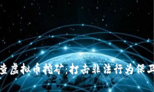 安徽省严查虚拟币挖矿：打击非法行为保卫绿水青山