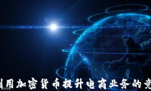 
如何利用加密货币提升电商业务的竞争力？
