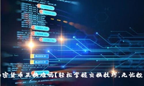 加密货币互换难吗？轻松掌握交换技巧，无忧投资