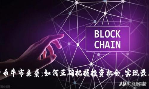 加密货币牛市来袭：如何正确把握投资机会，实现最大回报