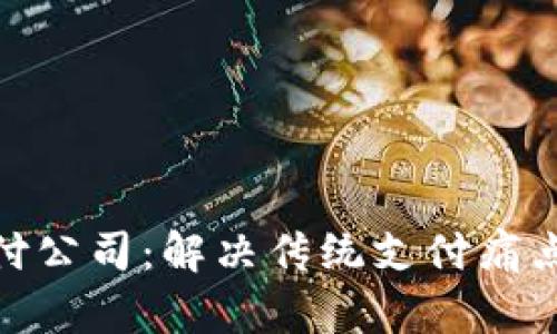 加密货币支付公司：解决传统支付痛点的创新之路