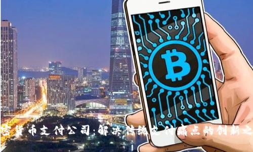 加密货币支付公司：解决传统支付痛点的创新之路