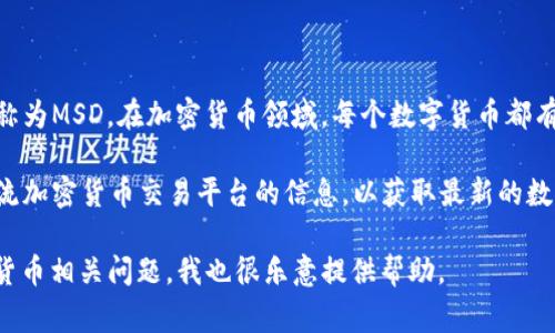 关于“MSD数字加密货币代码”，目前没有特别广为人知的加密货币被称为MSD。在加密货币领域，每个数字货币都有其特定的代码（通常是三到五个字母），用以标识其交易和相关信息。 

如果“MSD”是指某个特定项目或代币，建议查阅相关的官方网站或主流加密货币交易平台的信息，以获取最新的数据和详细资料。

请确认