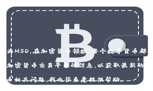 关于“MSD数字加密货币代码”，目前没有特别广为人知的加密货币被称为MSD。在加密货币领域，每个数字货币都有其特定的代码（通常是三到五个字母），用以标识其交易和相关信息。 

如果“MSD”是指某个特定项目或代币，建议查阅相关的官方网站或主流加密货币交易平台的信息，以获取最新的数据和详细资料。

请确认