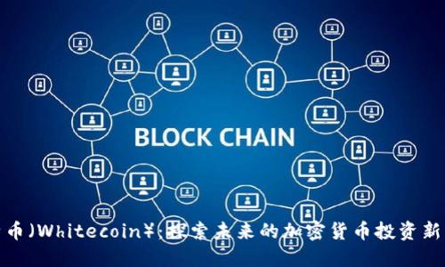 怀特币（Whitecoin）：探索未来的加密货币投资新机遇