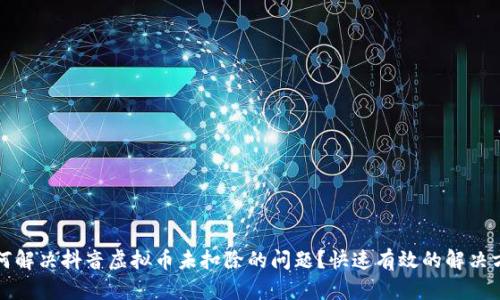 如何解决抖音虚拟币未扣除的问题？快速有效的解决方案