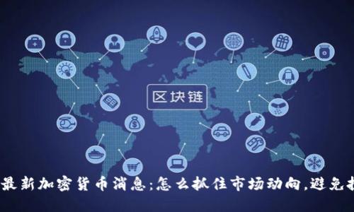 2023年最新加密货币消息：怎么抓住市场动向，避免投资损失