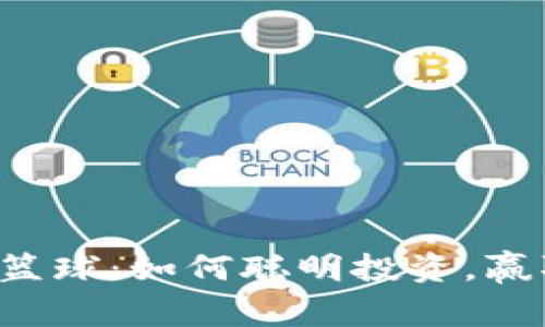 虚拟币竞猜篮球：如何聪明投资，赢取更多收益？