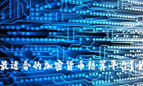 如何选择最适合的加密货币结算平台？全方位指南