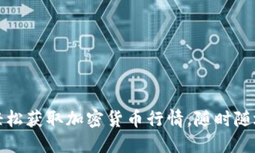 如何在手机上轻松获取加密货币行情，随时随地掌握市场动态