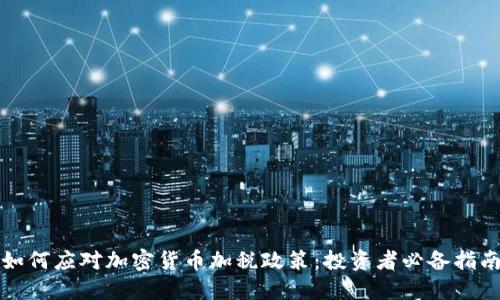 如何应对加密货币加税政策：投资者必备指南