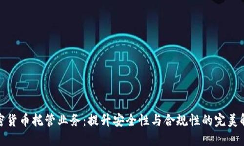 银行加密货币托管业务：提升安全性与合规性的完美解决方案
