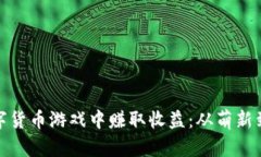 如何在加密数字货币游戏中赚取收益：从萌新到