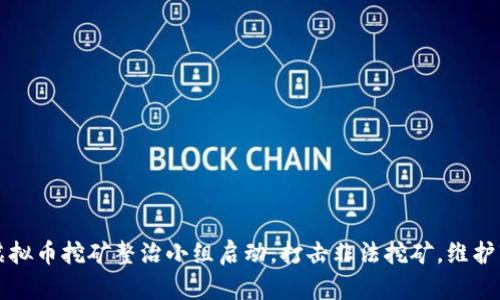 福建省虚拟币挖矿整治小组启动，打击非法挖矿，维护市场秩序