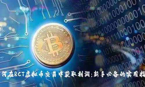 如何在RCT虚拟币交易中获取利润：新手必备的实用指南