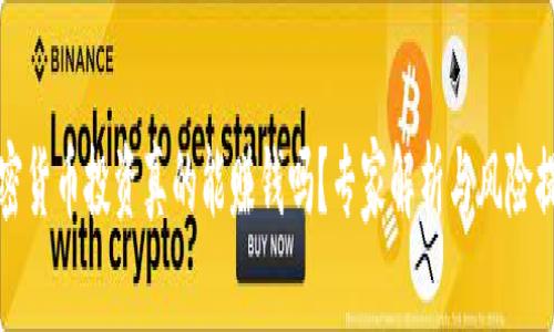 加密货币投资真的能赚钱吗？专家解析与风险提示