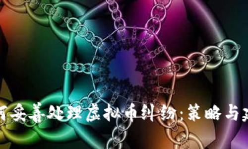 如何妥善处理虚拟币纠纷：策略与建议