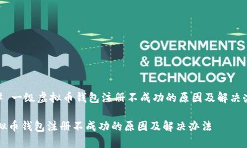 ## 一级虚拟币钱包注册不成功的原因及解决办法
虚拟币钱包注册不成功的原因及解决办法