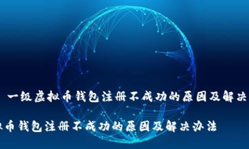 ## 一级虚拟币钱包注册不成功的原因及解决办法

虚拟币钱包注册不成功的原因及解决办法
