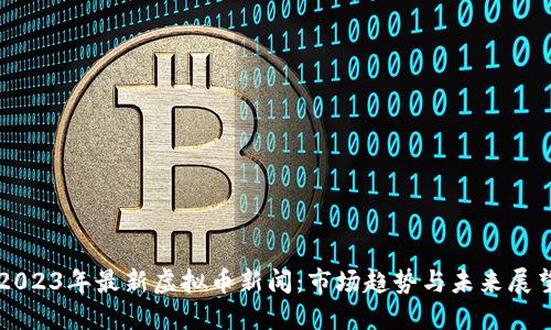 2023年最新虚拟币新闻：市场趋势与未来展望