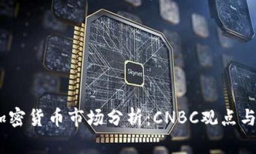 2023年加密货币市场分析：CNBC观点与投资机会