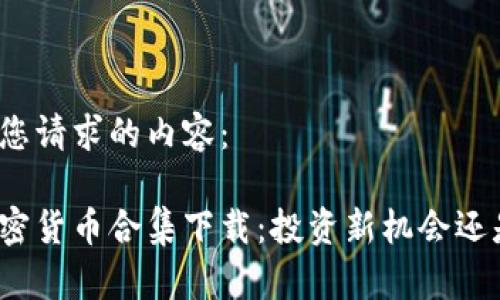 以下是您请求的内容：

奇葩加密货币合集下载：投资新机会还是骗局？