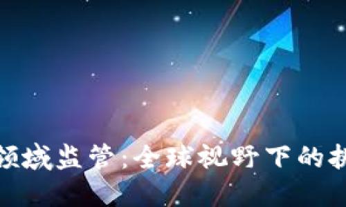 加密货币领域监管：全球视野下的挑战与机遇