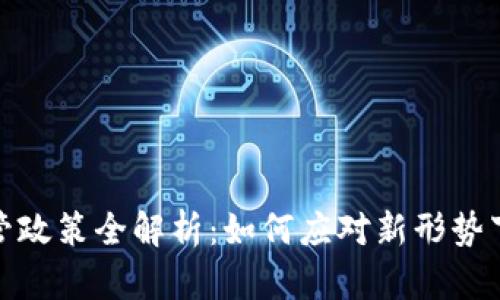 加密货币监管政策全解析：如何应对新形势下的投资挑战