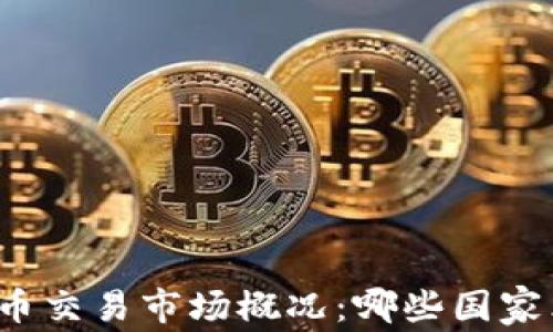 全球主要国家虚拟币交易市场概况:哪些国家允许数字货币交易?