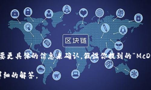 McD（换句话说为“McDonald's”或其它特定语境）是否代表某种加密数字货币不太明确，可能需要更具体的信息来确认。假设你提到的“McD”是某种特定的加密货币或代币，请提供更多背景信息，或者你可能是指一个特定的项目或协议。

如果你想了解的是加密数字货币的基本知识或其它具体问题，请让我知道，我将尽力为你提供详细的解答。