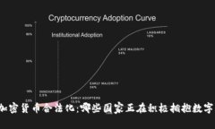 全球加密货币合法化：哪些国家正在积极拥抱数