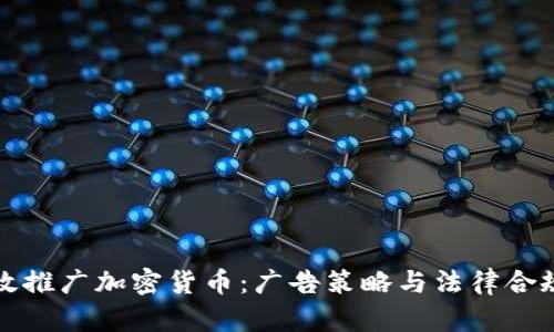 如何有效推广加密货币：广告策略与法律合规性指南