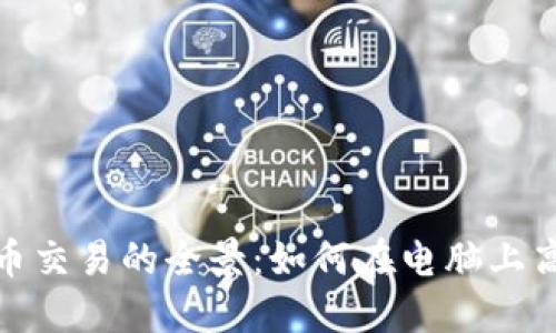 加密货币交易的全景：如何在电脑上高效操作