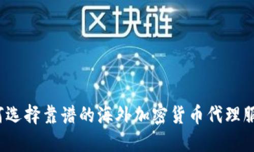 如何选择靠谱的海外加密货币代理服务？